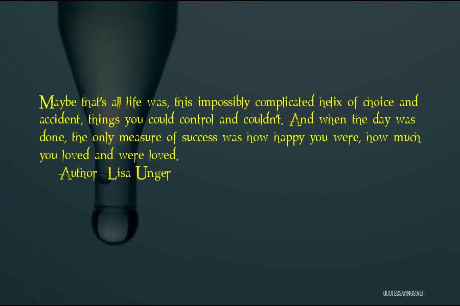 Lisa Unger Quotes: Maybe That's All Life Was, This Impossibly Complicated Helix Of Choice And Accident, Things You Could Control And Couldn't. And