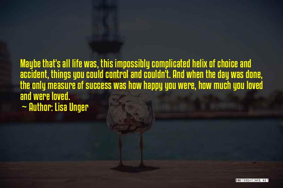 Lisa Unger Quotes: Maybe That's All Life Was, This Impossibly Complicated Helix Of Choice And Accident, Things You Could Control And Couldn't. And