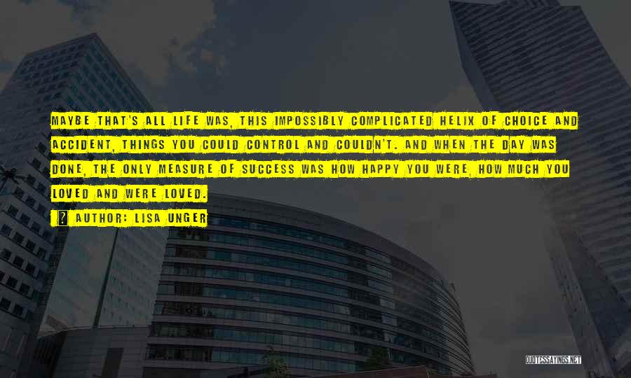 Lisa Unger Quotes: Maybe That's All Life Was, This Impossibly Complicated Helix Of Choice And Accident, Things You Could Control And Couldn't. And