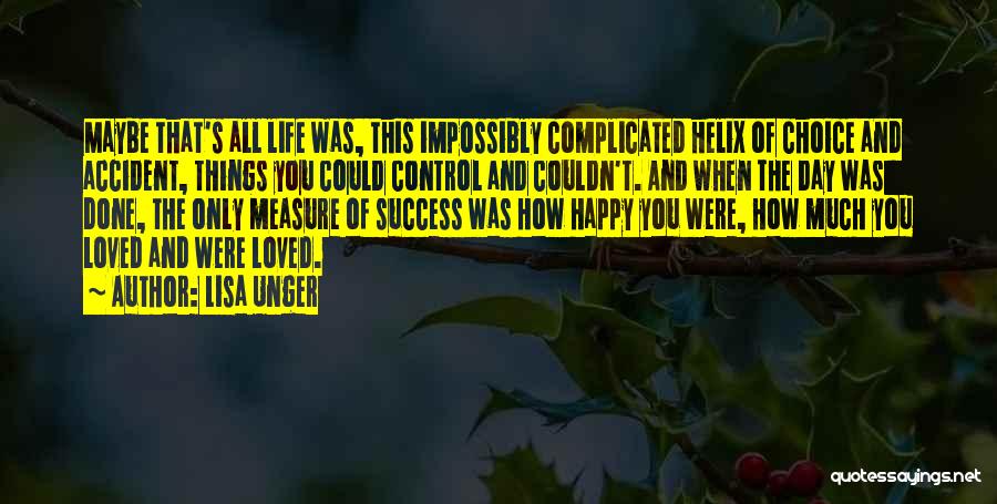 Lisa Unger Quotes: Maybe That's All Life Was, This Impossibly Complicated Helix Of Choice And Accident, Things You Could Control And Couldn't. And