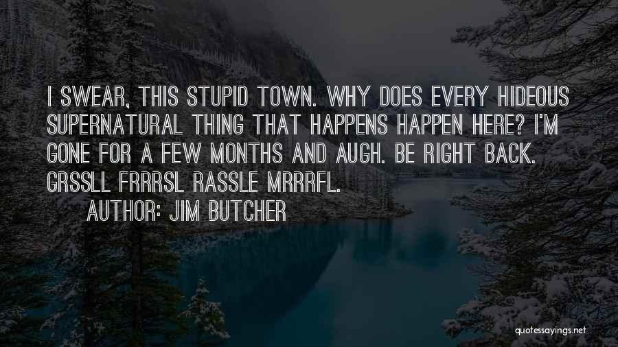 Jim Butcher Quotes: I Swear, This Stupid Town. Why Does Every Hideous Supernatural Thing That Happens Happen Here? I'm Gone For A Few