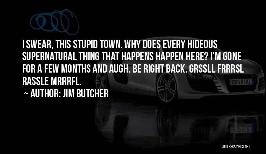 Jim Butcher Quotes: I Swear, This Stupid Town. Why Does Every Hideous Supernatural Thing That Happens Happen Here? I'm Gone For A Few