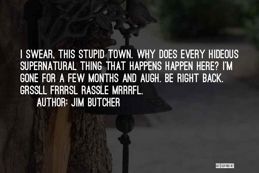 Jim Butcher Quotes: I Swear, This Stupid Town. Why Does Every Hideous Supernatural Thing That Happens Happen Here? I'm Gone For A Few