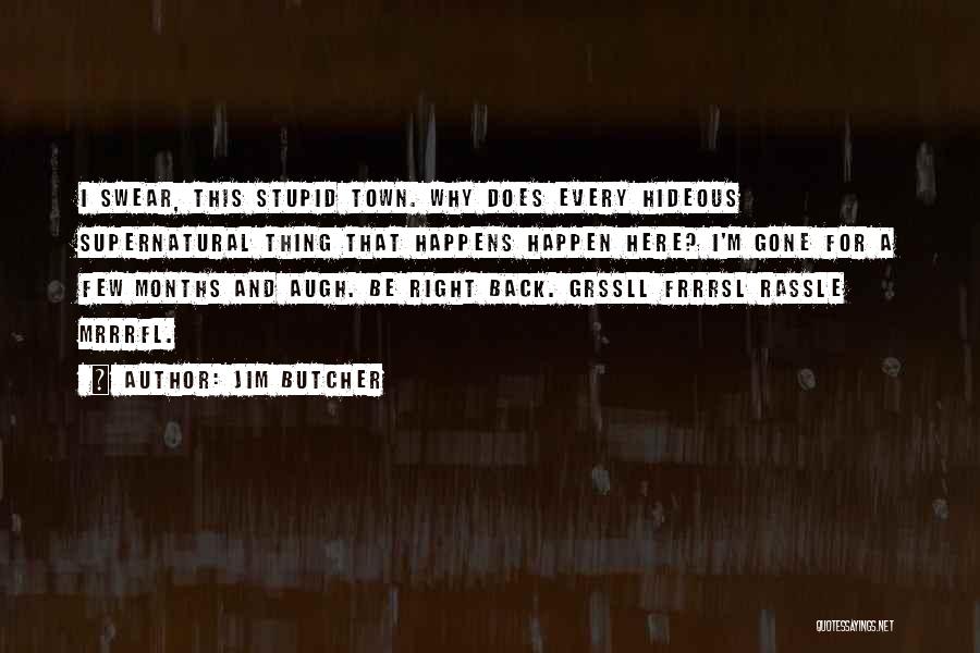 Jim Butcher Quotes: I Swear, This Stupid Town. Why Does Every Hideous Supernatural Thing That Happens Happen Here? I'm Gone For A Few