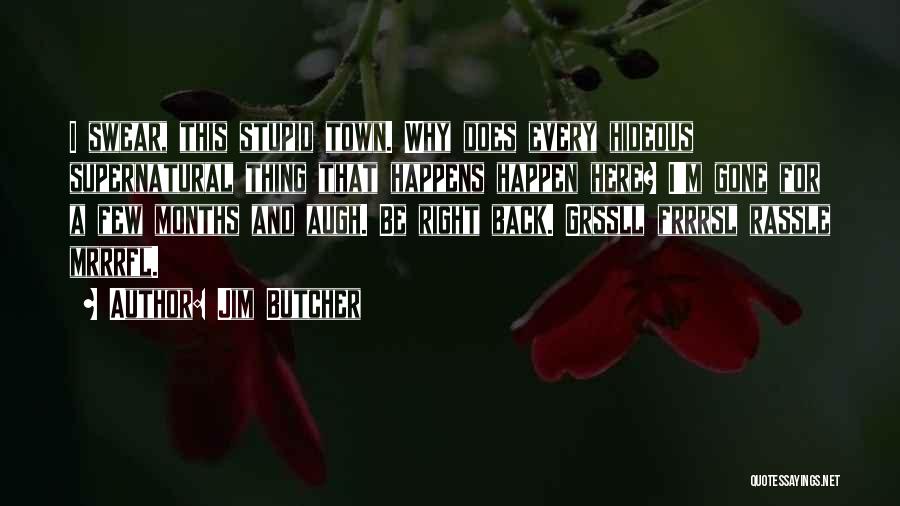 Jim Butcher Quotes: I Swear, This Stupid Town. Why Does Every Hideous Supernatural Thing That Happens Happen Here? I'm Gone For A Few