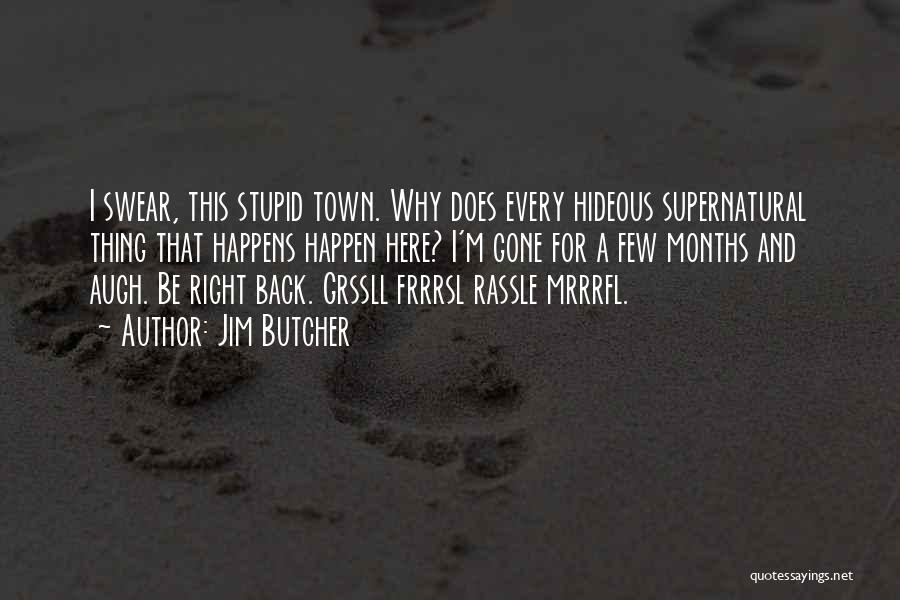 Jim Butcher Quotes: I Swear, This Stupid Town. Why Does Every Hideous Supernatural Thing That Happens Happen Here? I'm Gone For A Few