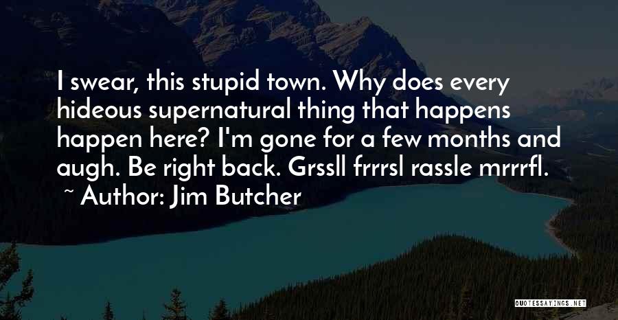 Jim Butcher Quotes: I Swear, This Stupid Town. Why Does Every Hideous Supernatural Thing That Happens Happen Here? I'm Gone For A Few