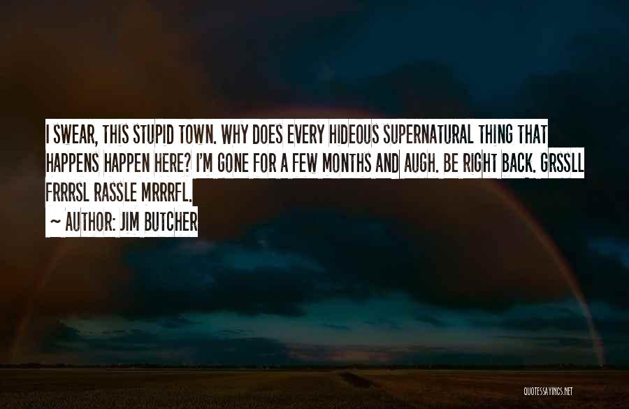 Jim Butcher Quotes: I Swear, This Stupid Town. Why Does Every Hideous Supernatural Thing That Happens Happen Here? I'm Gone For A Few