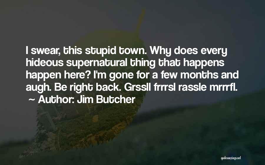 Jim Butcher Quotes: I Swear, This Stupid Town. Why Does Every Hideous Supernatural Thing That Happens Happen Here? I'm Gone For A Few