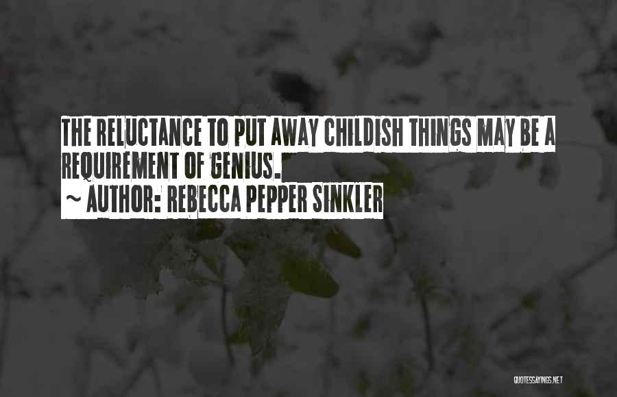 Rebecca Pepper Sinkler Quotes: The Reluctance To Put Away Childish Things May Be A Requirement Of Genius.