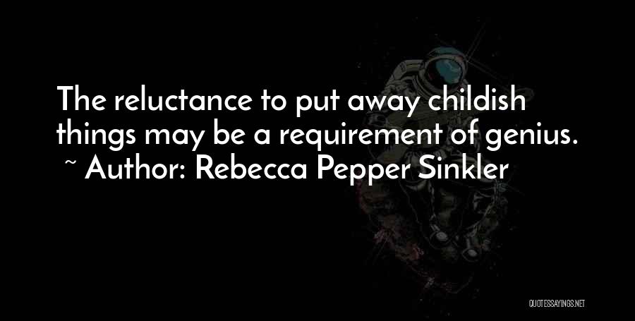 Rebecca Pepper Sinkler Quotes: The Reluctance To Put Away Childish Things May Be A Requirement Of Genius.