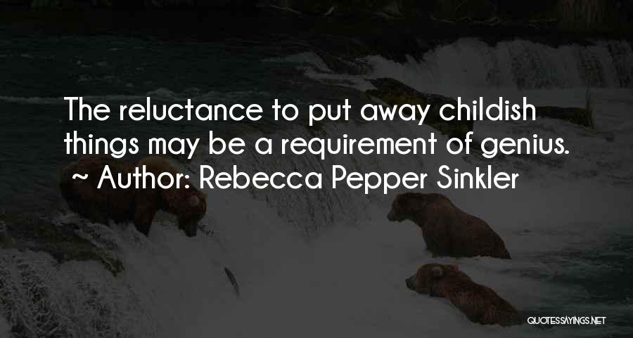 Rebecca Pepper Sinkler Quotes: The Reluctance To Put Away Childish Things May Be A Requirement Of Genius.