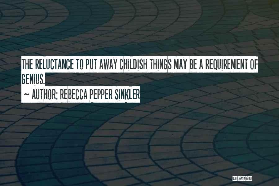 Rebecca Pepper Sinkler Quotes: The Reluctance To Put Away Childish Things May Be A Requirement Of Genius.