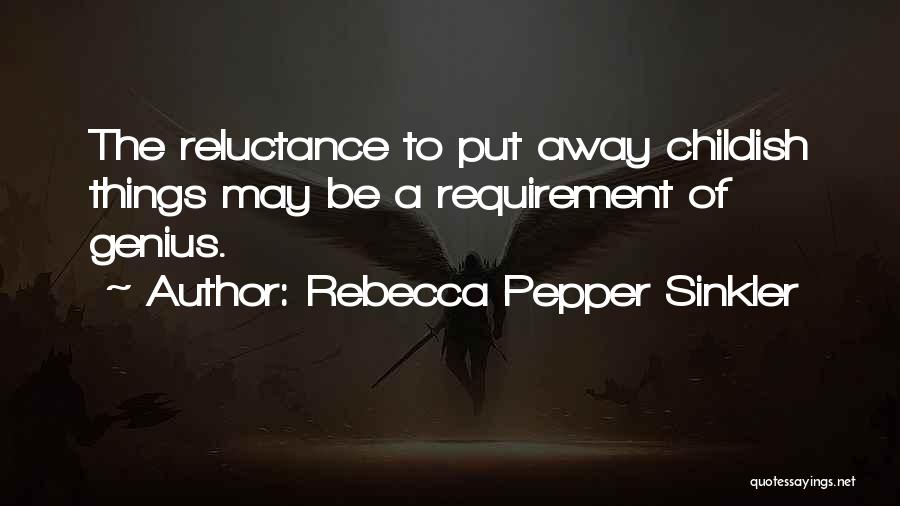 Rebecca Pepper Sinkler Quotes: The Reluctance To Put Away Childish Things May Be A Requirement Of Genius.