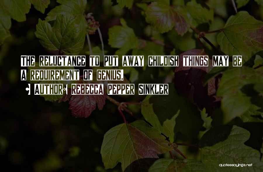 Rebecca Pepper Sinkler Quotes: The Reluctance To Put Away Childish Things May Be A Requirement Of Genius.