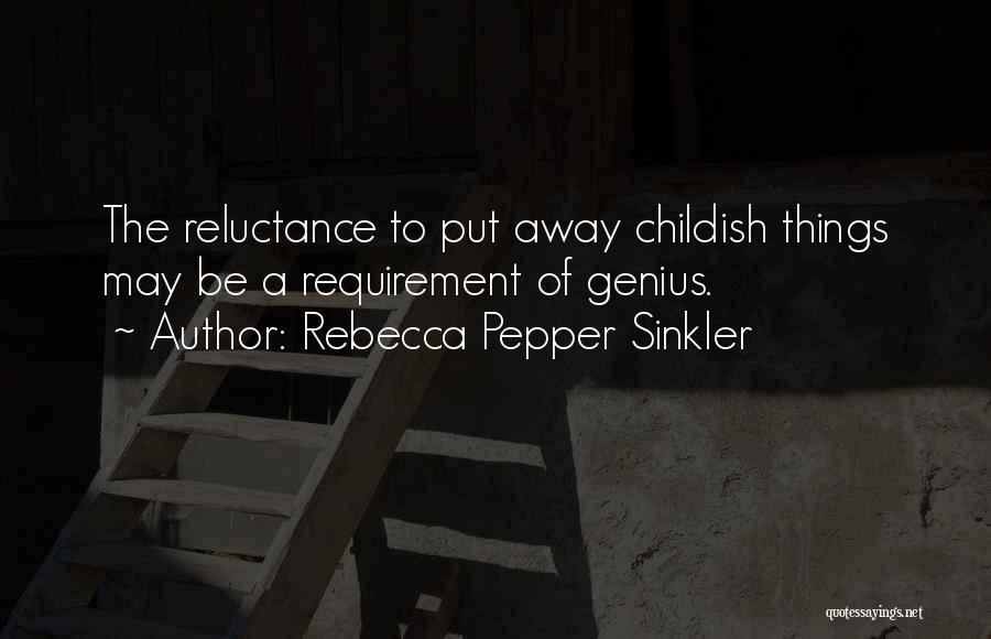 Rebecca Pepper Sinkler Quotes: The Reluctance To Put Away Childish Things May Be A Requirement Of Genius.