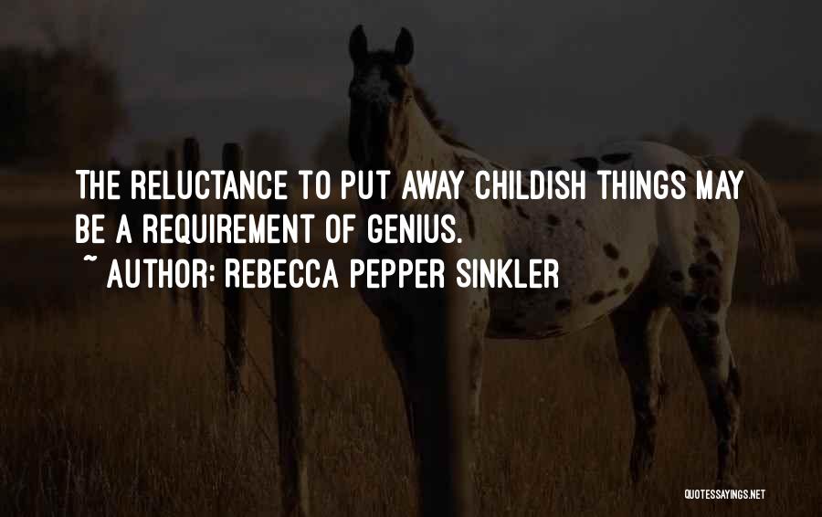 Rebecca Pepper Sinkler Quotes: The Reluctance To Put Away Childish Things May Be A Requirement Of Genius.