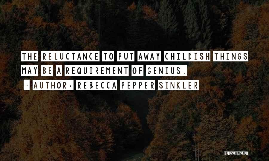 Rebecca Pepper Sinkler Quotes: The Reluctance To Put Away Childish Things May Be A Requirement Of Genius.