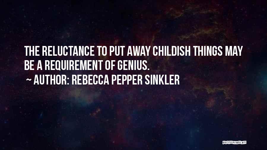 Rebecca Pepper Sinkler Quotes: The Reluctance To Put Away Childish Things May Be A Requirement Of Genius.