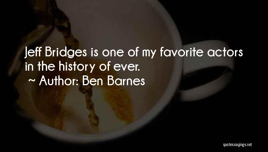 Ben Barnes Quotes: Jeff Bridges Is One Of My Favorite Actors In The History Of Ever.