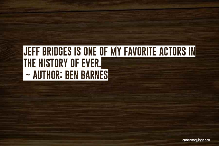 Ben Barnes Quotes: Jeff Bridges Is One Of My Favorite Actors In The History Of Ever.