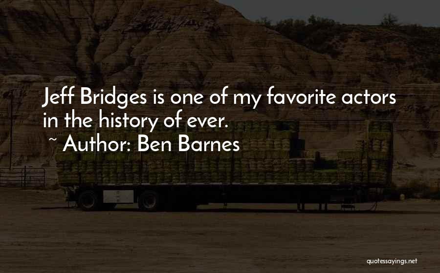 Ben Barnes Quotes: Jeff Bridges Is One Of My Favorite Actors In The History Of Ever.