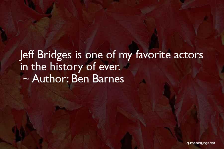 Ben Barnes Quotes: Jeff Bridges Is One Of My Favorite Actors In The History Of Ever.