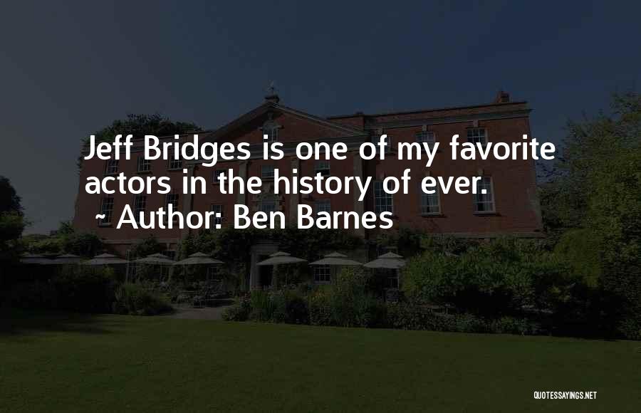 Ben Barnes Quotes: Jeff Bridges Is One Of My Favorite Actors In The History Of Ever.