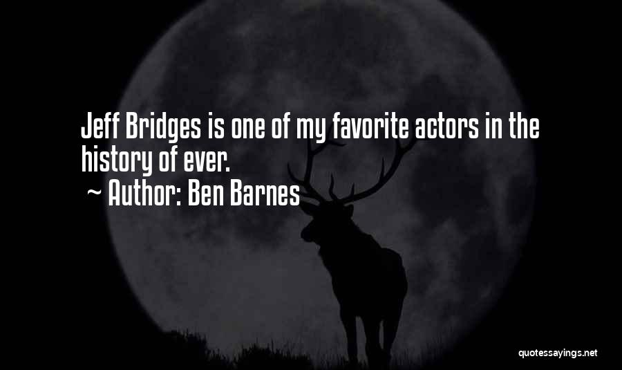 Ben Barnes Quotes: Jeff Bridges Is One Of My Favorite Actors In The History Of Ever.