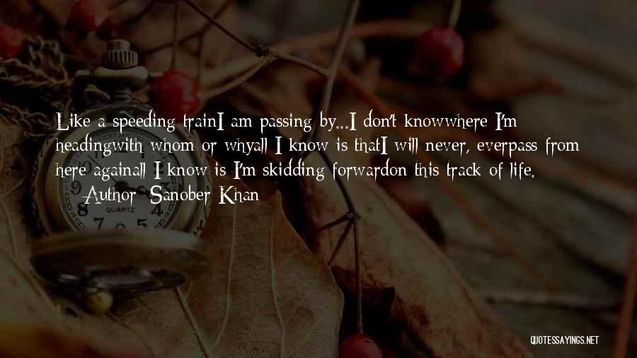 Sanober Khan Quotes: Like A Speeding Traini Am Passing By...i Don't Knowwhere I'm Headingwith Whom Or Whyall I Know Is Thati Will Never,