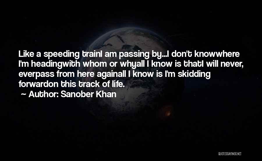 Sanober Khan Quotes: Like A Speeding Traini Am Passing By...i Don't Knowwhere I'm Headingwith Whom Or Whyall I Know Is Thati Will Never,