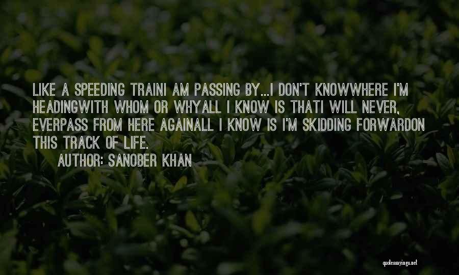 Sanober Khan Quotes: Like A Speeding Traini Am Passing By...i Don't Knowwhere I'm Headingwith Whom Or Whyall I Know Is Thati Will Never,