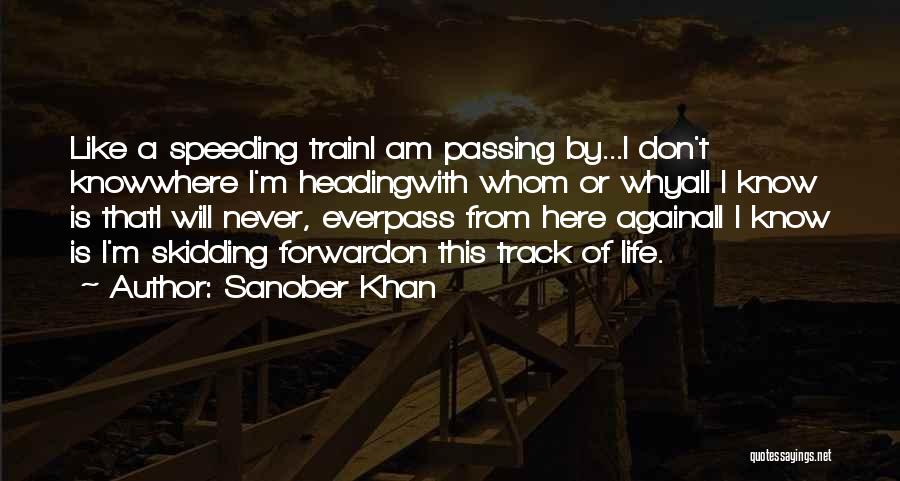 Sanober Khan Quotes: Like A Speeding Traini Am Passing By...i Don't Knowwhere I'm Headingwith Whom Or Whyall I Know Is Thati Will Never,