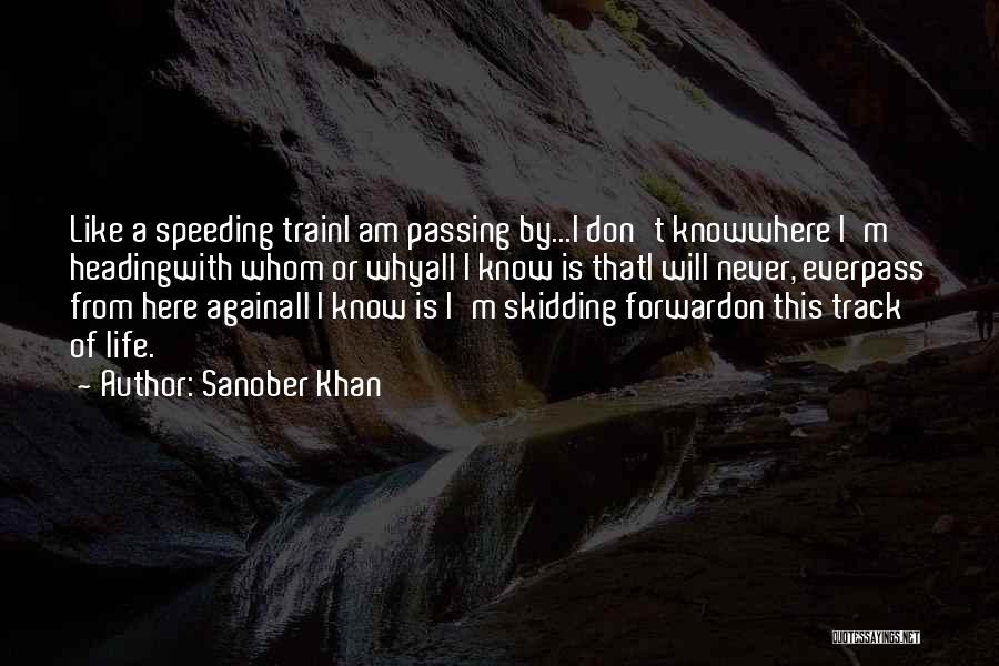 Sanober Khan Quotes: Like A Speeding Traini Am Passing By...i Don't Knowwhere I'm Headingwith Whom Or Whyall I Know Is Thati Will Never,