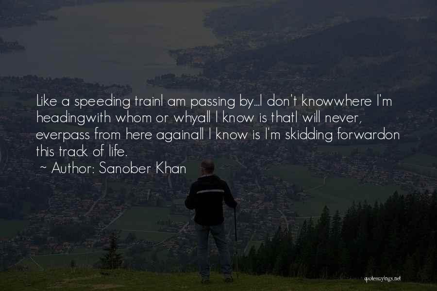 Sanober Khan Quotes: Like A Speeding Traini Am Passing By...i Don't Knowwhere I'm Headingwith Whom Or Whyall I Know Is Thati Will Never,