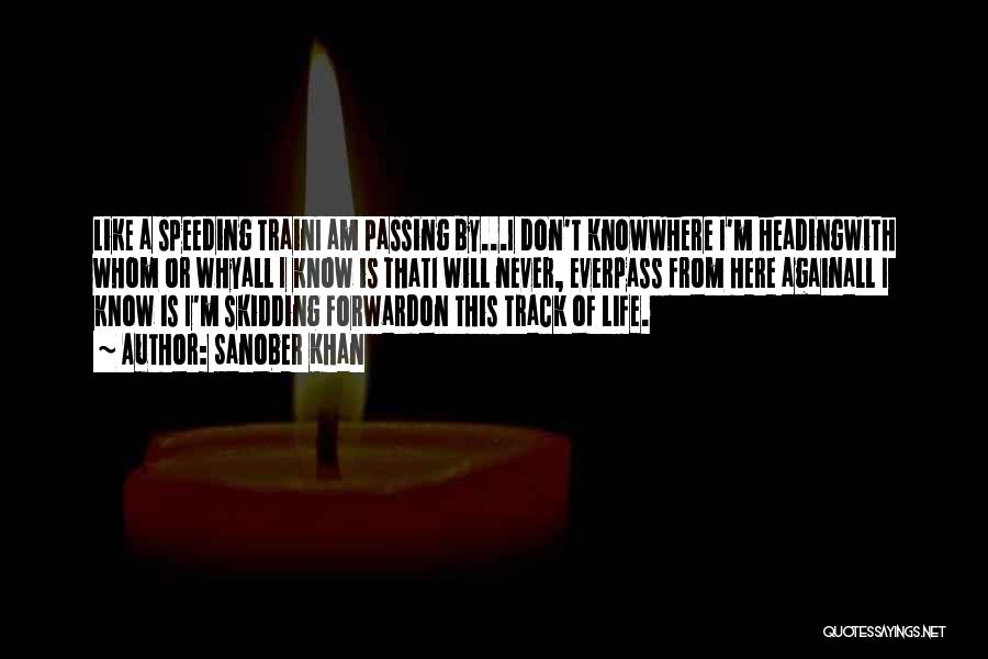 Sanober Khan Quotes: Like A Speeding Traini Am Passing By...i Don't Knowwhere I'm Headingwith Whom Or Whyall I Know Is Thati Will Never,