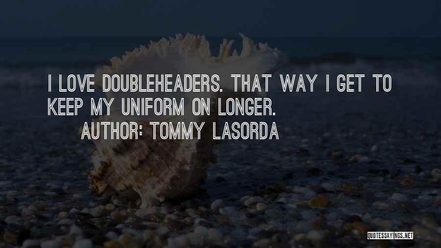 Tommy Lasorda Quotes: I Love Doubleheaders. That Way I Get To Keep My Uniform On Longer.