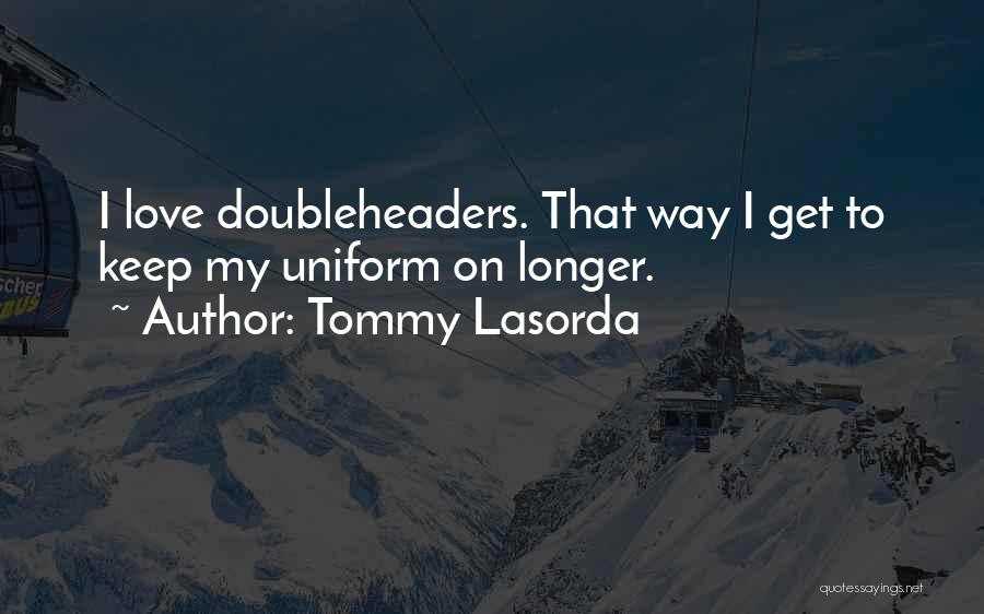 Tommy Lasorda Quotes: I Love Doubleheaders. That Way I Get To Keep My Uniform On Longer.