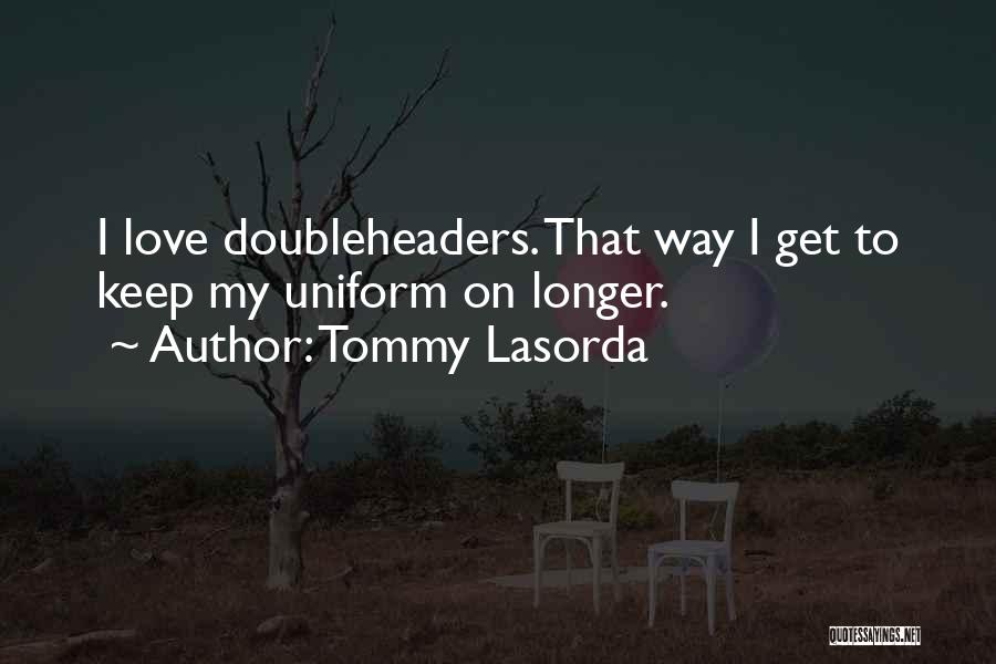 Tommy Lasorda Quotes: I Love Doubleheaders. That Way I Get To Keep My Uniform On Longer.