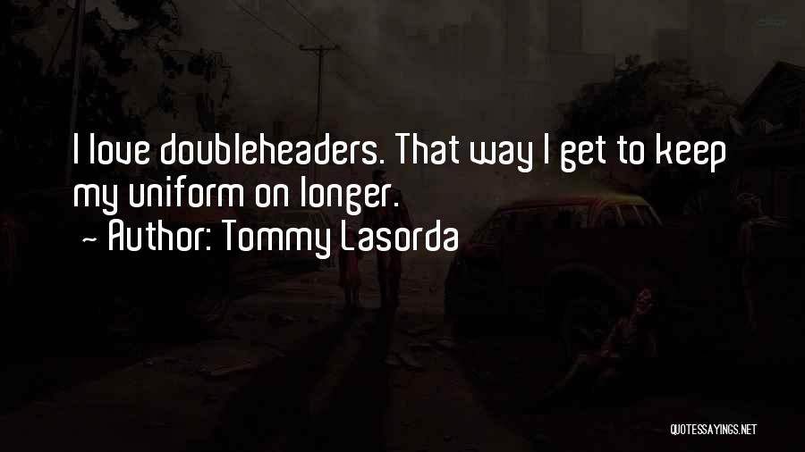 Tommy Lasorda Quotes: I Love Doubleheaders. That Way I Get To Keep My Uniform On Longer.