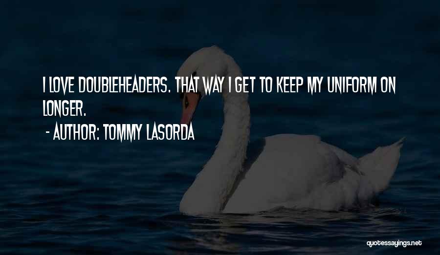 Tommy Lasorda Quotes: I Love Doubleheaders. That Way I Get To Keep My Uniform On Longer.