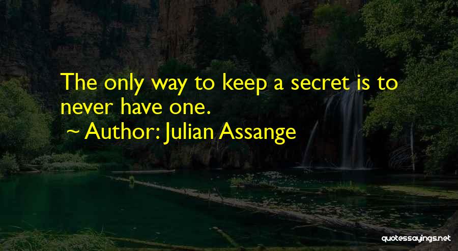 Julian Assange Quotes: The Only Way To Keep A Secret Is To Never Have One.