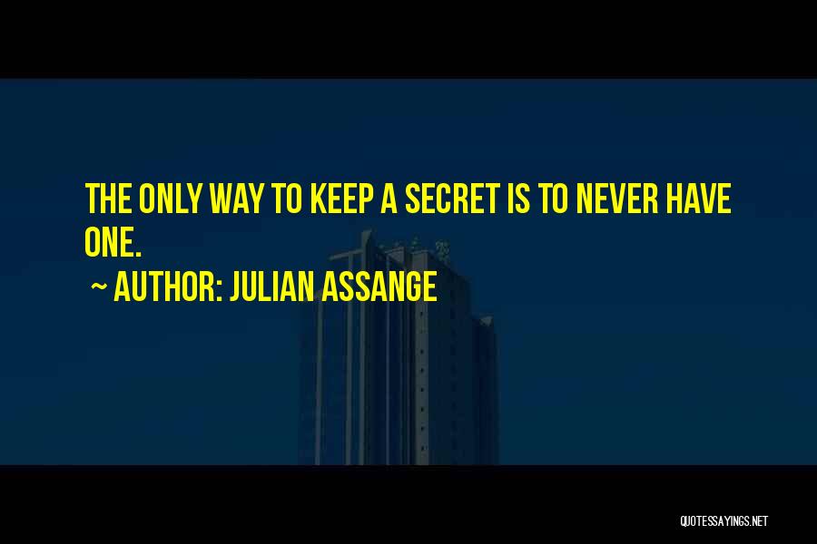 Julian Assange Quotes: The Only Way To Keep A Secret Is To Never Have One.