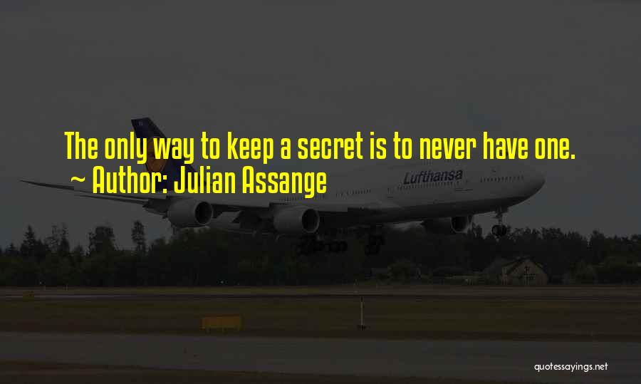 Julian Assange Quotes: The Only Way To Keep A Secret Is To Never Have One.