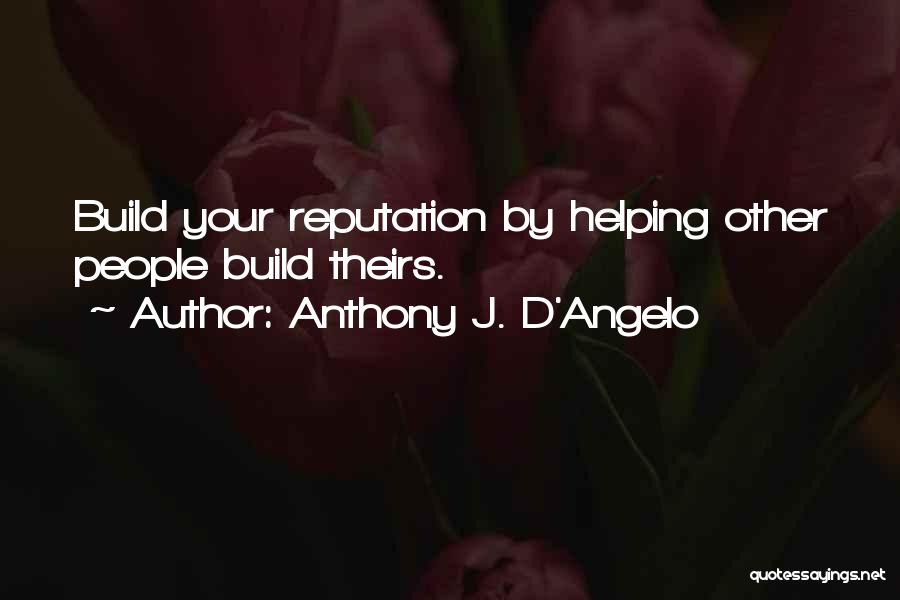 Anthony J. D'Angelo Quotes: Build Your Reputation By Helping Other People Build Theirs.