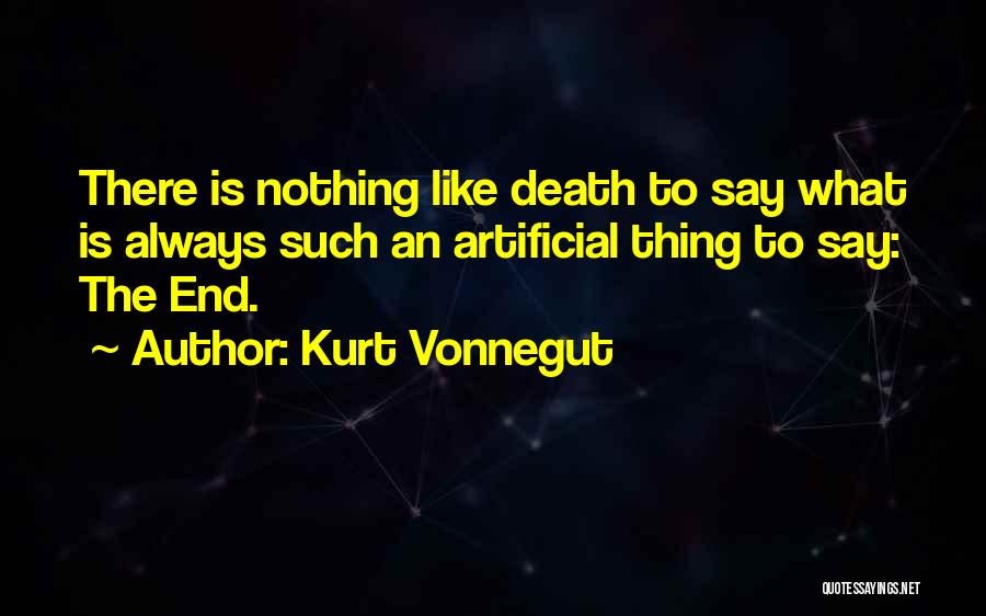 Kurt Vonnegut Quotes: There Is Nothing Like Death To Say What Is Always Such An Artificial Thing To Say: The End.