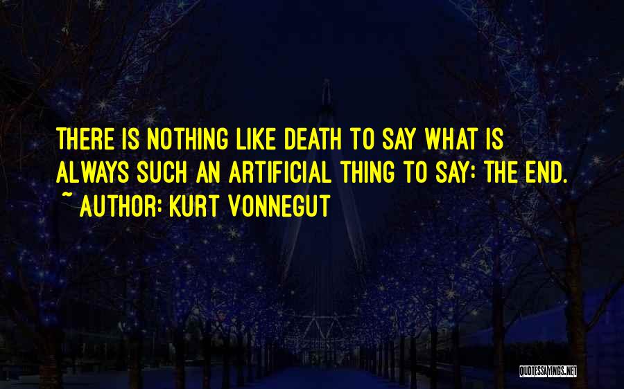 Kurt Vonnegut Quotes: There Is Nothing Like Death To Say What Is Always Such An Artificial Thing To Say: The End.