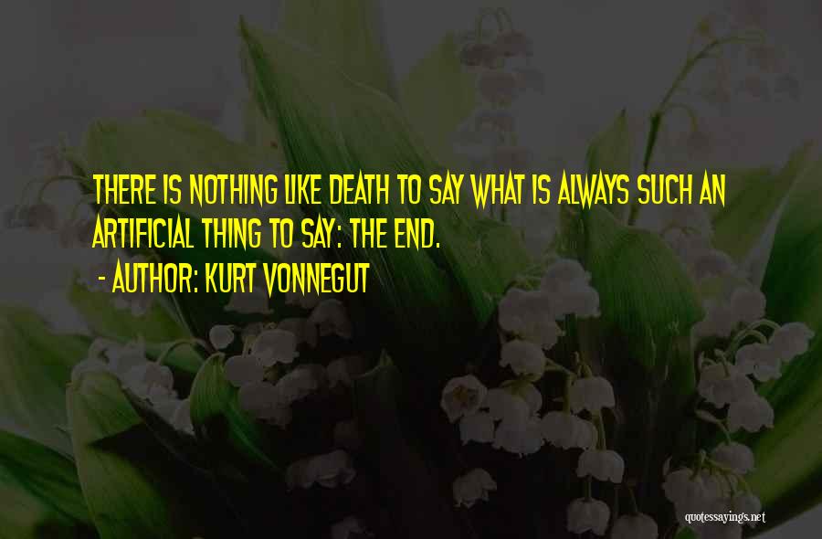 Kurt Vonnegut Quotes: There Is Nothing Like Death To Say What Is Always Such An Artificial Thing To Say: The End.