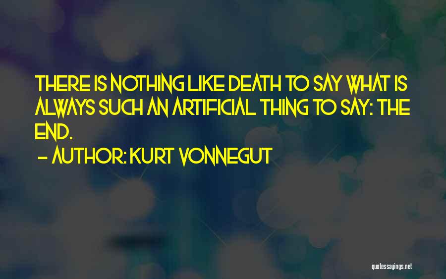 Kurt Vonnegut Quotes: There Is Nothing Like Death To Say What Is Always Such An Artificial Thing To Say: The End.