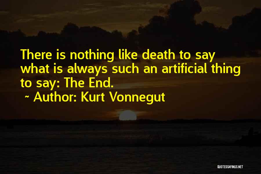 Kurt Vonnegut Quotes: There Is Nothing Like Death To Say What Is Always Such An Artificial Thing To Say: The End.